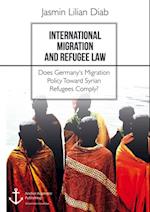 International Migration and Refugee Law. Does Germany's Migration Policy Toward Syrian Refugees Comply?