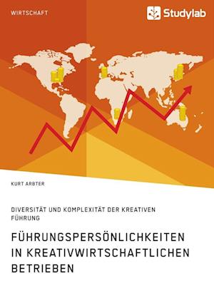 Führungspersönlichkeiten in Kreativwirtschaftlichen Betrieben. Diversität Und Komplexität Der Kreativen Führung