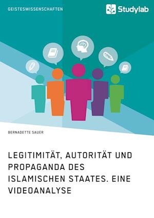 Legitimität, Autorität Und Propaganda Des Islamischen Staates. Eine Videoanalyse