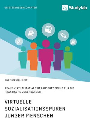 Virtuelle Sozialisationsspuren Junger Menschen. Reale Virtualität ALS Herausforderung Für Die Praktische Jugendarbeit