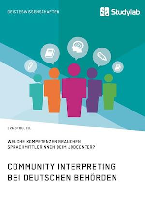 Community Interpreting Bei Deutschen Behörden. Welche Kompetenzen Brauchen Sprachmittlerinnen Beim Jobcenter?