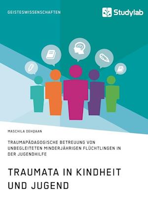 Traumata in Kindheit und Jugend. Traumapädagogische Betreuung von unbegleiteten minderjährigen Flüchtlingen in der Jugendhilfe