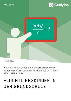 Flüchtlingskinder in Der Grundschule. Wie Die Grundschule Die Herausforderungen Durch Den Aktuellen Zustrom an Flüchtlingen Bewältigen Kann