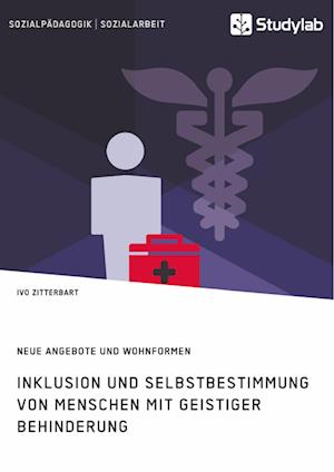 Inklusion Und Selbstbestimmung Von Menschen Mit Geistiger Behinderung. Neue Angebote Und Wohnformen