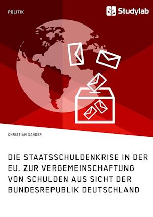 Die Staatsschuldenkrise in Der Eu. Zur Vergemeinschaftung Von Schulden Aus Sicht Der Bundesrepublik Deutschland