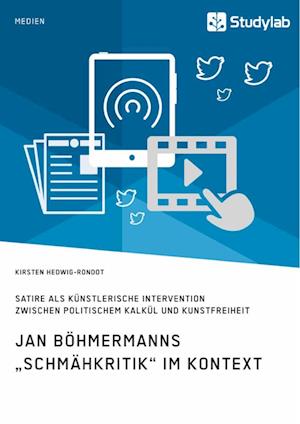 Jan Böhmermanns "Schmähkritik" im Kontext. Satire als künstlerische Intervention zwischen politischem Kalkül und Kunstfreiheit
