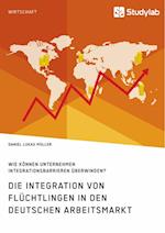 Die Integration von Flüchtlingen in den deutschen Arbeitsmarkt. Wie können Unternehmen Integrationsbarrieren überwinden?