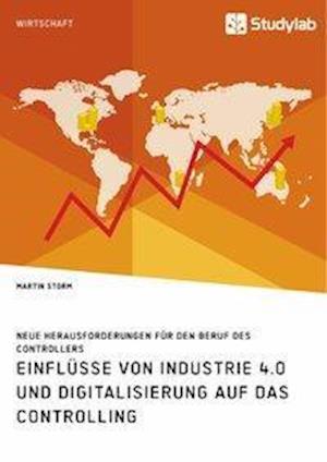 Einflüsse Von Industrie 4.0 Und Digitalisierung Auf Das Controlling. Neue Herausforderungen Für Den Beruf Des Controllers