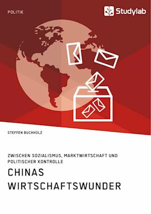 Chinas Wirtschaftswunder. Zwischen Sozialismus, Marktwirtschaft Und Politischer Kontrolle