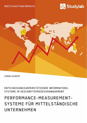 Performance-Measurement-Systeme für mittelständische Unternehmen. Entscheidungsunterstützende Informationssysteme im Geschäftsprozessmanagement