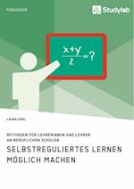 Selbstreguliertes Lernen Möglich Machen. Methoden Für Lehrerinnen Und Lehrer an Beruflichen Schulen