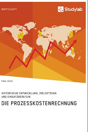 Die Prozesskostenrechnung. Historische Entwicklung, Zielsetzung und Einsatzbereiche