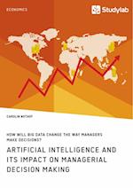 How will Big Data change the way managers make decisions? Artificial intelligence and its impact on managerial decision making