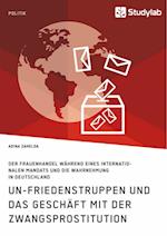 Un-Friedenstruppen Und Das Geschäft Mit Der Zwangsprostitution. Der Frauenhandel Während Eines Internationalen Mandats Und Die Wahrnehmung in Deutschl