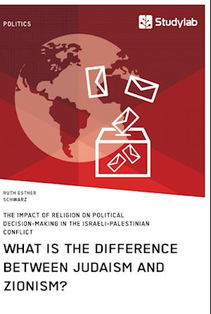 What is the difference between Judaism and Zionism? The impact of religion on political decision-making in the Israeli-Palestinian conflict