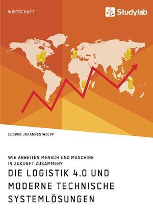 Die Logistik 4.0 und moderne technische Systemlösungen. Wie arbeiten Mensch und Maschine in Zukunft zusammen?