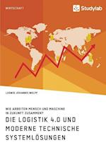 Die Logistik 4.0 und moderne technische Systemlösungen. Wie arbeiten Mensch und Maschine in Zukunft zusammen?