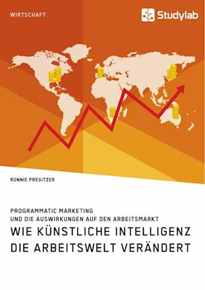 Wie Künstliche Intelligenz die Arbeitswelt verändert. Programmatic Marketing und die Auswirkungen auf den Arbeitsmarkt