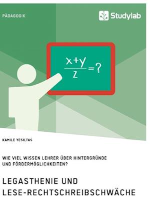 Legasthenie und Lese-Rechtschreibschwäche. Wie viel wissen Lehrer über Hintergründe und Fördermöglichkeiten?