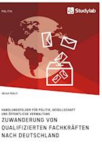 Zuwanderung von qualifizierten Fachkräften nach Deutschland. Handlungsfelder für Politik, Gesellschaft und öffentliche Verwaltung