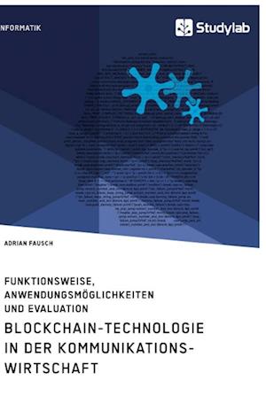 Blockchain-Technologie in der Kommunikationswirtschaft. Funktionsweise, Anwendungsmöglichkeiten und Evaluation