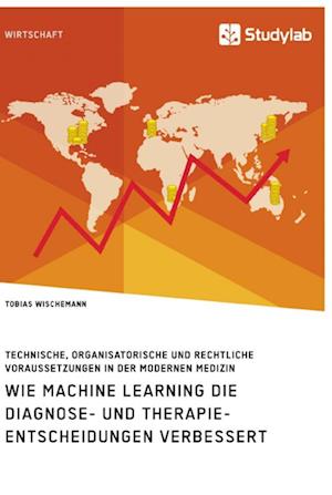 Wie Machine Learning die Diagnose- und Therapieentscheidungen verbessert. Technische, organisatorische und rechtliche Voraussetzungen in der modernen Medizin