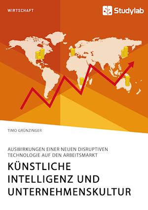 Künstliche Intelligenz und Unternehmenskultur. Auswirkungen einer neuen disruptiven Technologie auf den Arbeitsmarkt