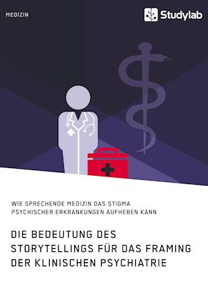 Die Bedeutung des Storytellings für das Framing der klinischen Psychiatrie. Wie sprechende Medizin das Stigma psychischer Erkrankungen aufheben kann