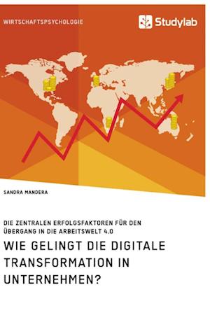 Wie gelingt die digitale Transformation in Unternehmen? Die zentralen Erfolgsfaktoren für den Übergang in die Arbeitswelt 4.0