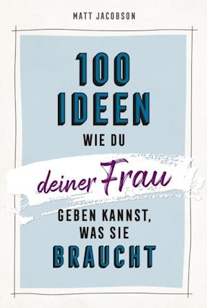 100 Ideen, wie du deiner Frau geben kannst, was sie braucht