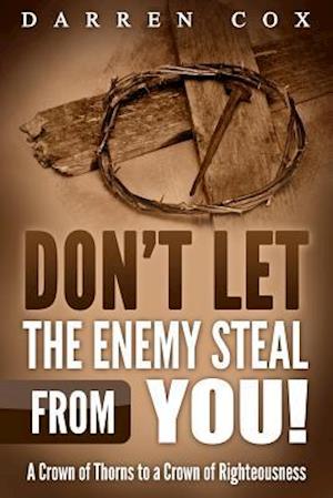Don't Let the Enemy Steal from You! : A Crown of Thorns to a Crown of Righteousness