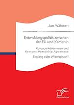 Entwicklungspolitik zwischen der EU und Kamerun. Cotonou-Abkommen und Economic Partnership Agreement: Einklang oder Widerspruch?