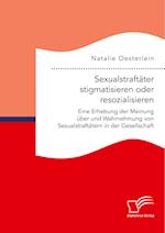 Sexualstraftäter stigmatisieren oder resozialisieren. Eine Erhebung der Meinung über und Wahrnehmung von Sexualstraftätern in der Gesellschaft