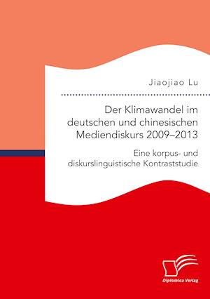 Der Klimawandel im deutschen und chinesischen Mediendiskurs 2009-2013. Eine korpus- und diskurslinguistische Kontraststudie