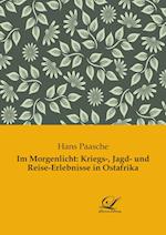 Im Morgenlicht: Kriegs-, Jagd- und Reise-Erlebnisse in Ostafrika