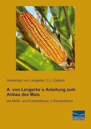 A. von Lengerke´s Anleitung zum Anbau des Mais