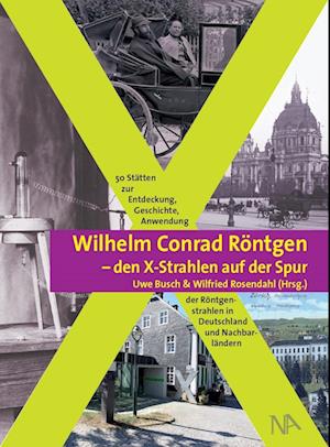 Wilhelm Conrad Röntgen und den X-Strahlen auf der Spur