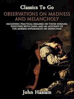 Observations on Madness and Melancholy - Including Practical Remarks on Those Diseases; Together With Cases; And an Account of the Morbid Appearances on Dissection