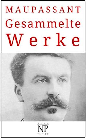 Guy de Maupassant – Gesammelte Werke