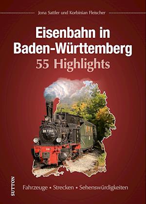 Eisenbahn in Baden-Württemberg. 55 Highlights