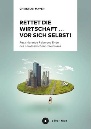 Rettet die Wirtschaft … vor sich selbst!