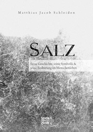 Salz. Seine Geschichte, seine Symbolik und seine Bedeutung im Menschenleben.