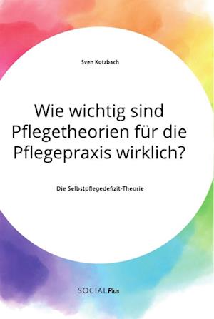 Wie wichtig sind Pflegetheorien für die Pflegepraxis wirklich? Die Selbstpflegedefizit-Theorie