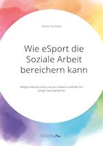 Wie eSport die Soziale Arbeit bereichern kann. Möglichkeiten eines neuen Arbeitsumfelds für junge Sozialarbeiter