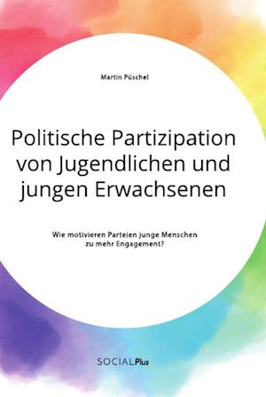 Politische Partizipation von Jugendlichen und jungen Erwachsenen. Wie motivieren Parteien junge Menschen zu mehr Engagement?