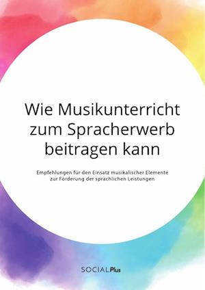 Wie Musikunterricht zum Spracherwerb beitragen kann. Empfehlungen für den Einsatz musikalischer Elemente zur Förderung der sprachlichen Leistungen