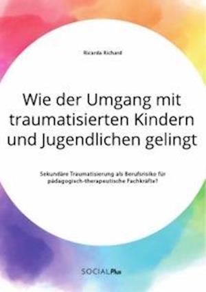 Wie der Umgang mit traumatisierten Kindern und Jugendlichen gelingt. Sekundäre Traumatisierung als Berufsrisiko für pädagogisch-therapeutische Fachkräfte?