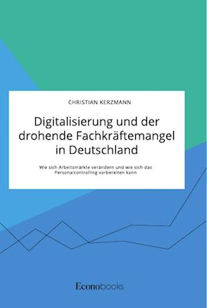 Digitalisierung und der drohende Fachkräftemangel in Deutschland. Wie sich Arbeitsmärkte verändern und wie sich das Personalcontrolling vorbereiten kann