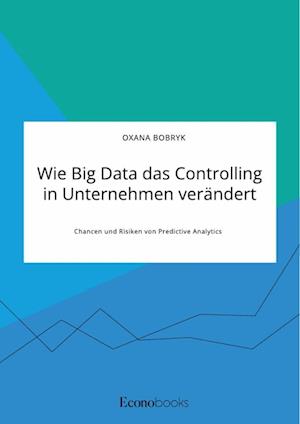 Wie Big Data das Controlling in Unternehmen verändert. Chancen und Risiken von Predictive Analytics