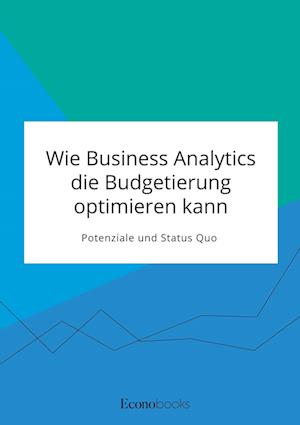 Wie Business Analytics die Budgetierung optimieren kann. Potenziale und Status Quo